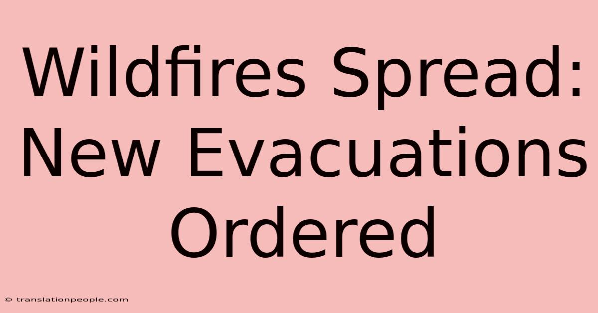 Wildfires Spread: New Evacuations Ordered