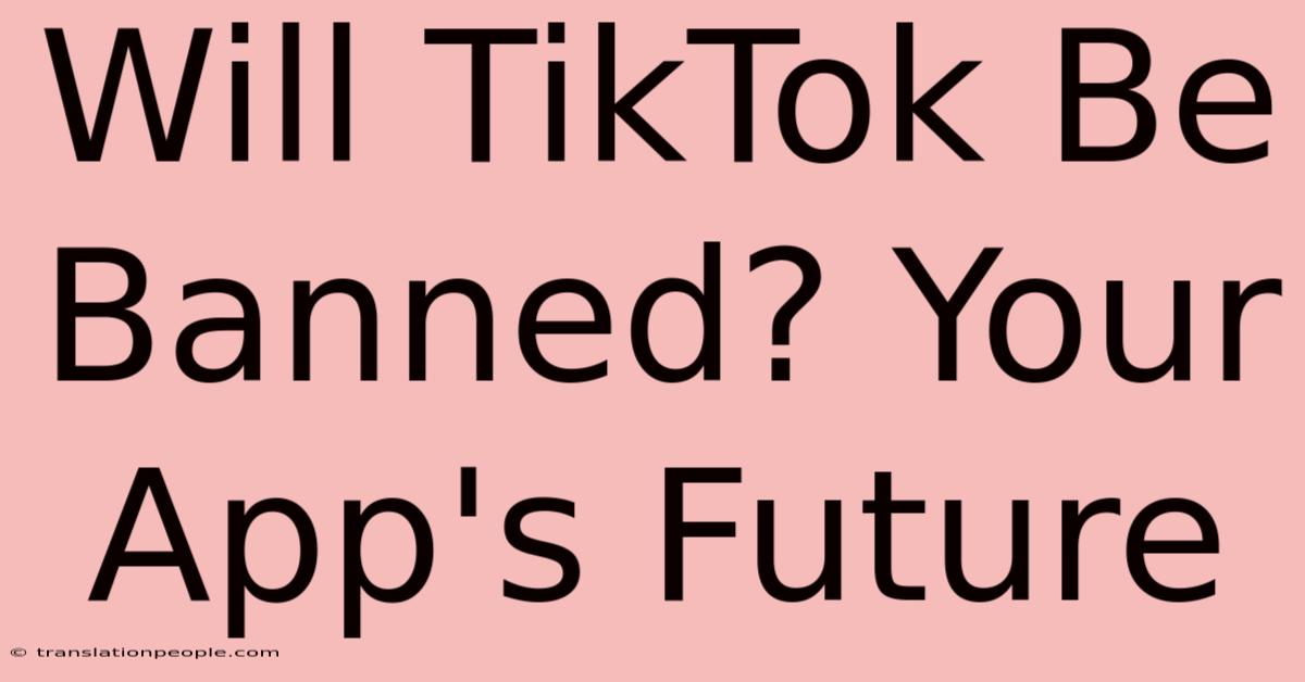 Will TikTok Be Banned? Your App's Future