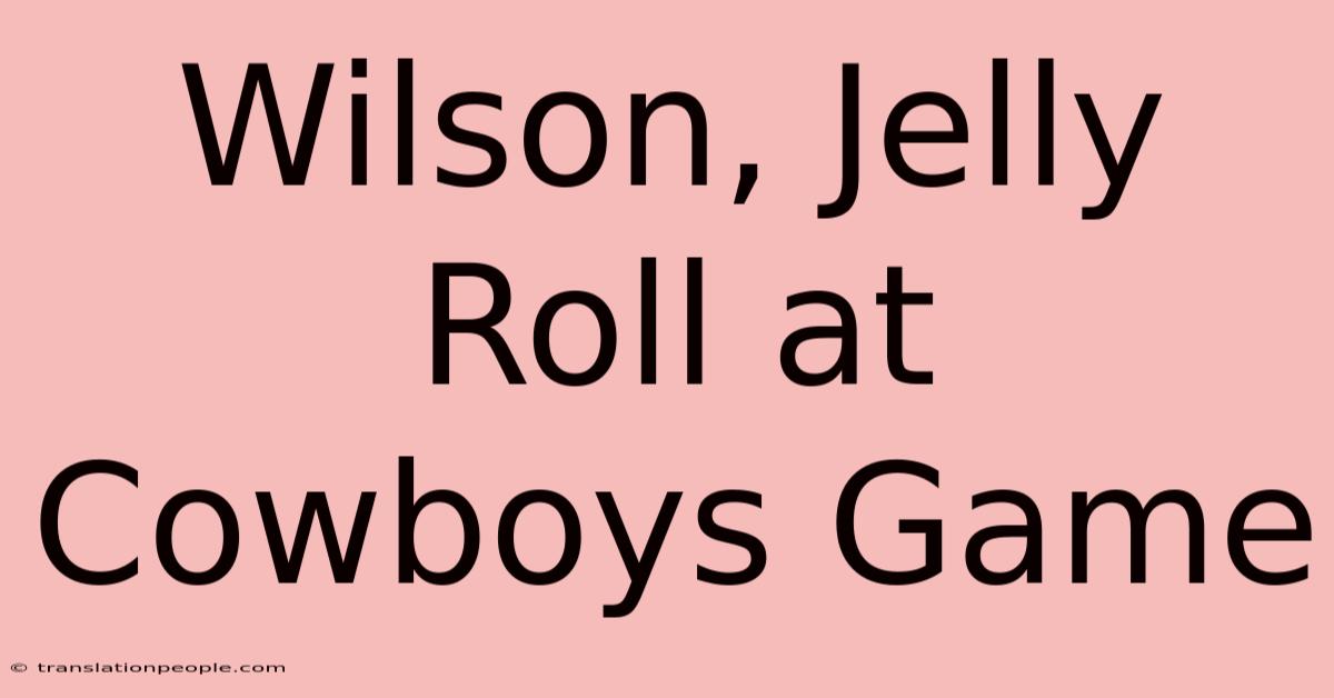 Wilson, Jelly Roll At Cowboys Game