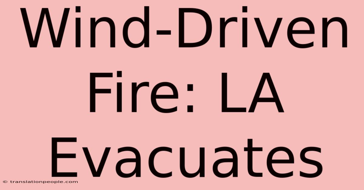 Wind-Driven Fire: LA Evacuates