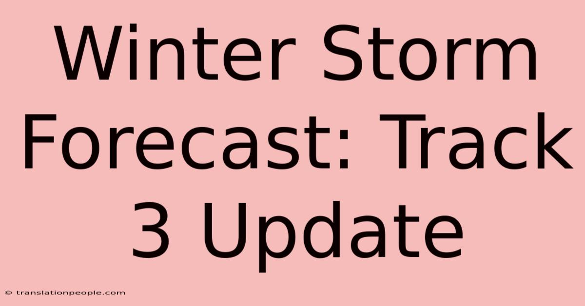 Winter Storm Forecast: Track 3 Update