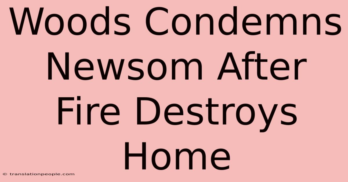 Woods Condemns Newsom After Fire Destroys Home