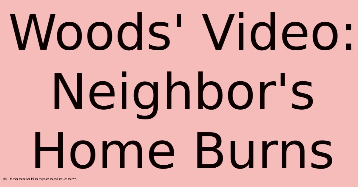 Woods' Video: Neighbor's Home Burns