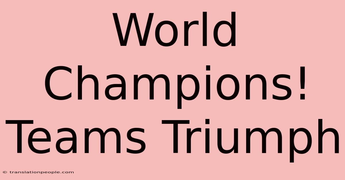 World Champions! Teams Triumph