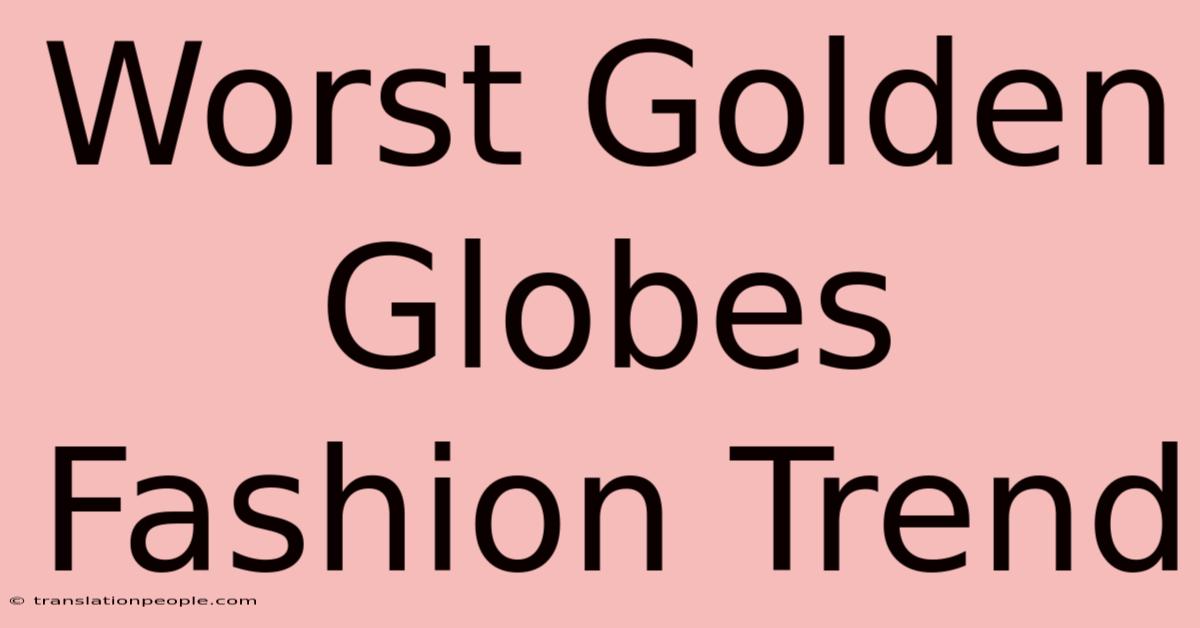 Worst Golden Globes Fashion Trend