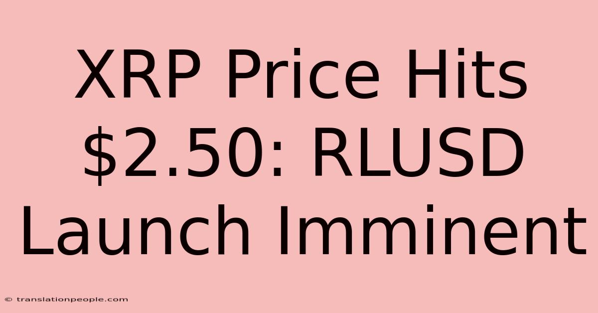 XRP Price Hits $2.50: RLUSD Launch Imminent