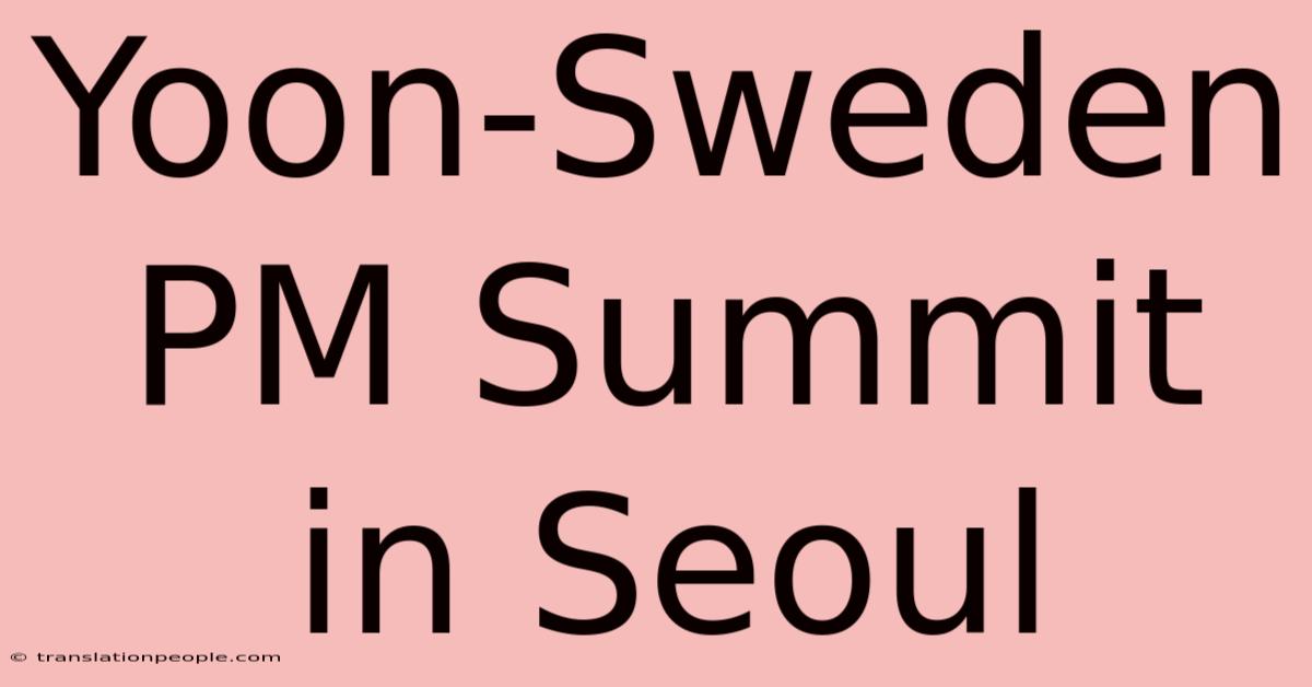 Yoon-Sweden PM Summit In Seoul