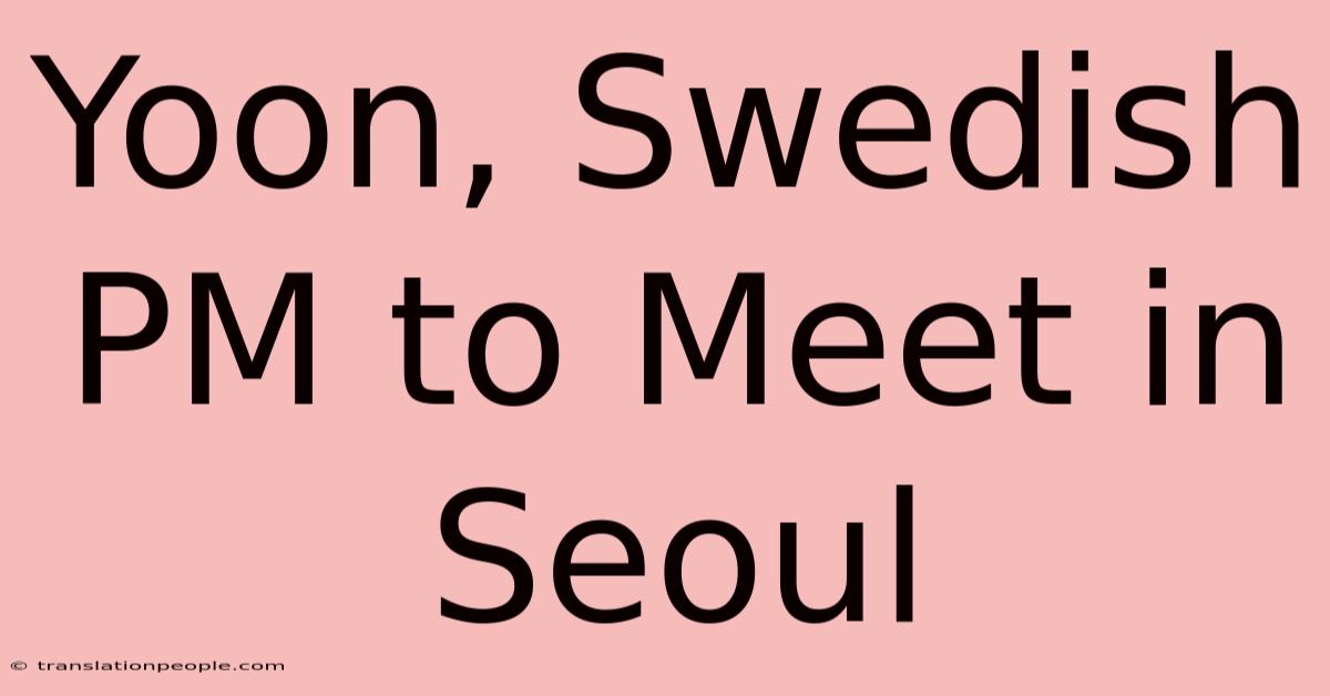 Yoon, Swedish PM To Meet In Seoul